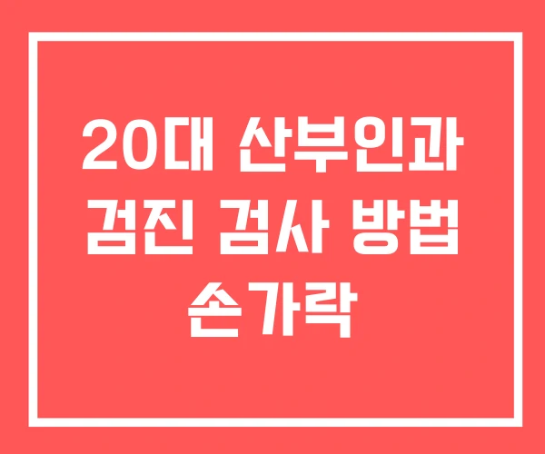 20대 산부인과 검진 검사 방법 손가락 20대 산부인과 검진 검사 방법 손가락