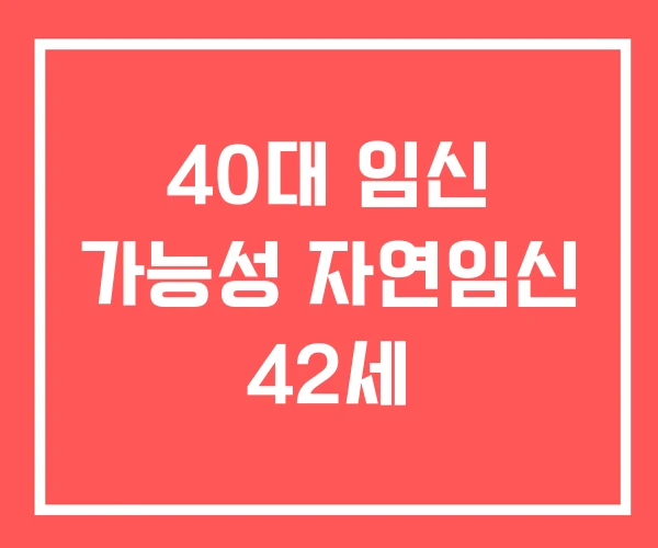 40대 임신 가능성 자연임신 42세