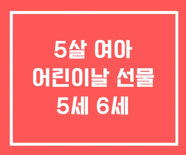 5살 여아 어린이날 선물 5세 6세 5살 여아 어린이날 선물 5세 6세