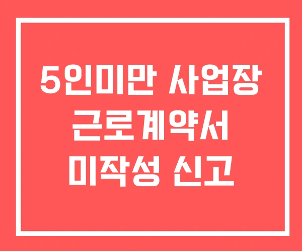5인미만 사업장 근로계약서 미작성 신고 5인미만 사업장 근로계약서 미작성 신고