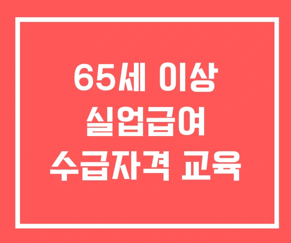 65세 이상 실업급여 수급자격 교육