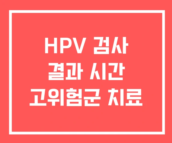HPV 검사 결과 시간 고위험군 치료