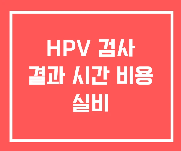 HPV 검사 결과 시간 비용 실비