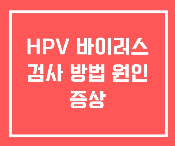 HPV 바이러스 검사 방법 원인 증상