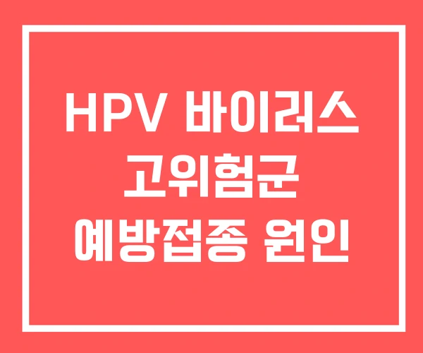 HPV 바이러스 고위험군 예방접종 원인