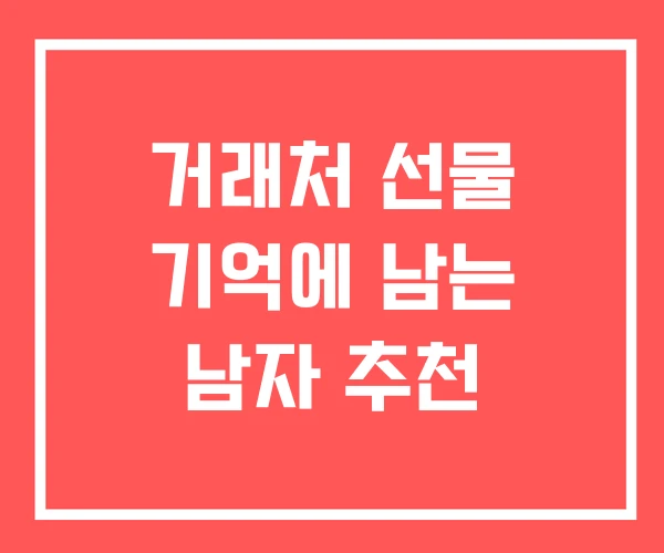 거래처 선물 기억에 남는 남자 추천