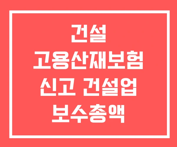 건설 고용산재보험 신고 건설업 보수총액