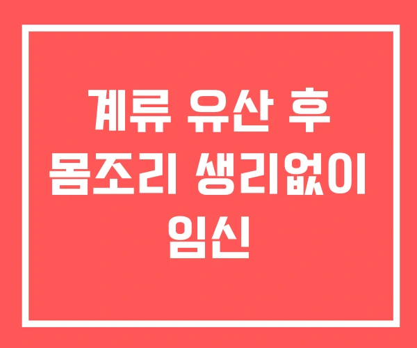 계류 유산 후 몸조리 생리없이 임신