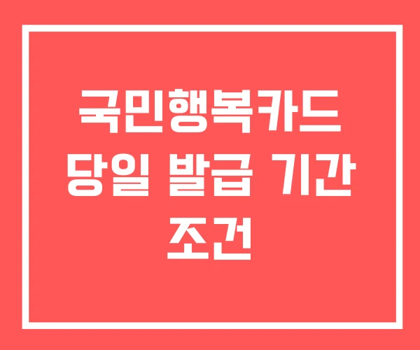 국민행복카드 당일 발급 기간 조건
