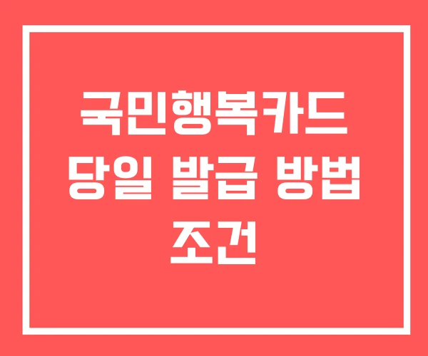 국민행복카드 당일 발급 방법 조건