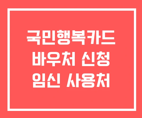 국민행복카드 바우처 신청 임신 사용처