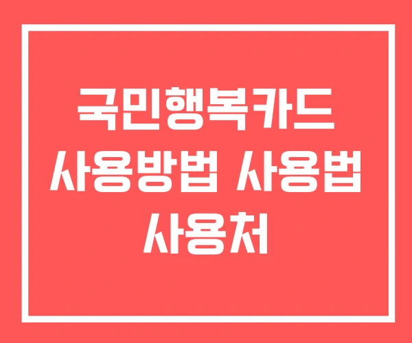 국민행복카드 사용방법 사용법 사용처