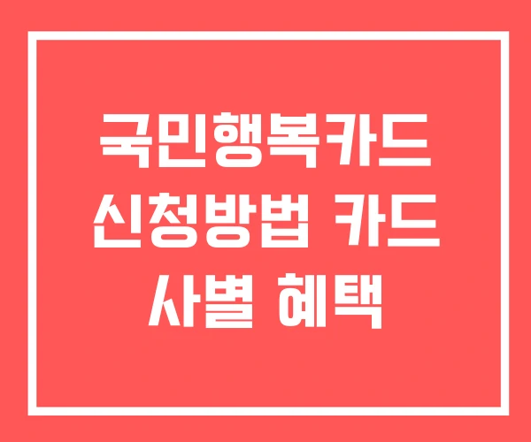 국민행복카드 신청방법 카드 사별 혜택