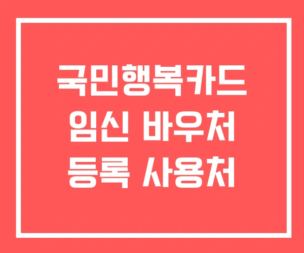 국민행복카드 임신 바우처 등록 사용처