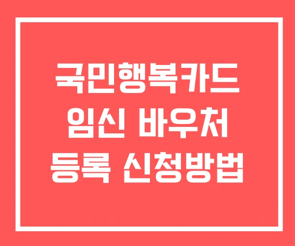 국민행복카드 임신 바우처 등록 신청방법