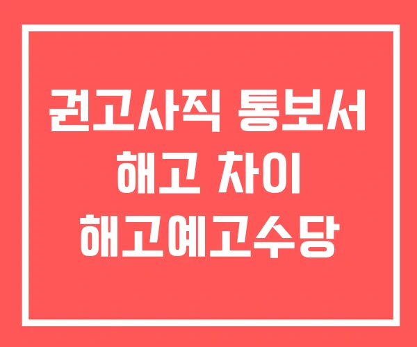 권고사직 통보서 해고 차이 해고예고수당