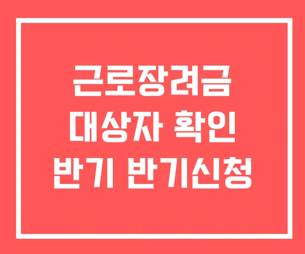 근로장려금 대상자 확인 반기 반기신청