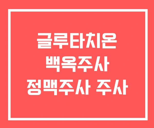글루타치온 백옥주사 정맥주사 주사