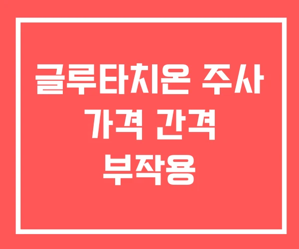 글루타치온 주사 가격 간격 부작용