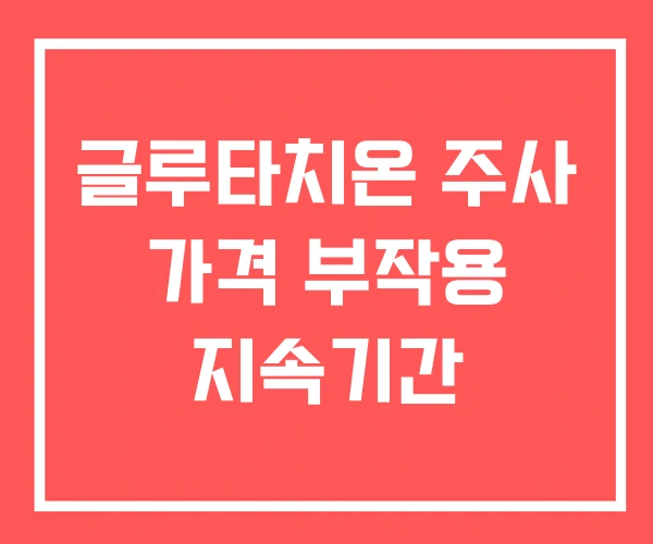 글루타치온 주사 가격 부작용 지속기간