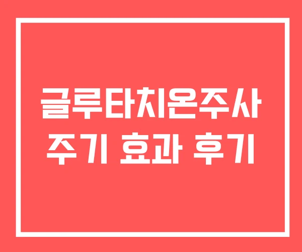 글루타치온주사 주기 효과 후기