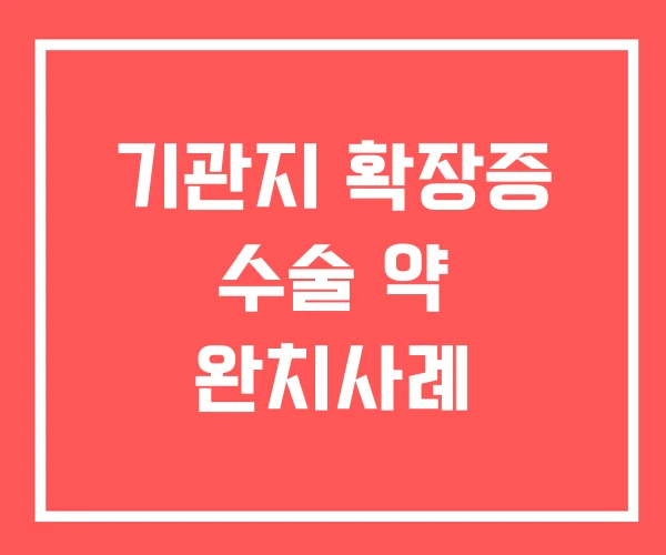 기관지 확장증 수술 약 완치사례