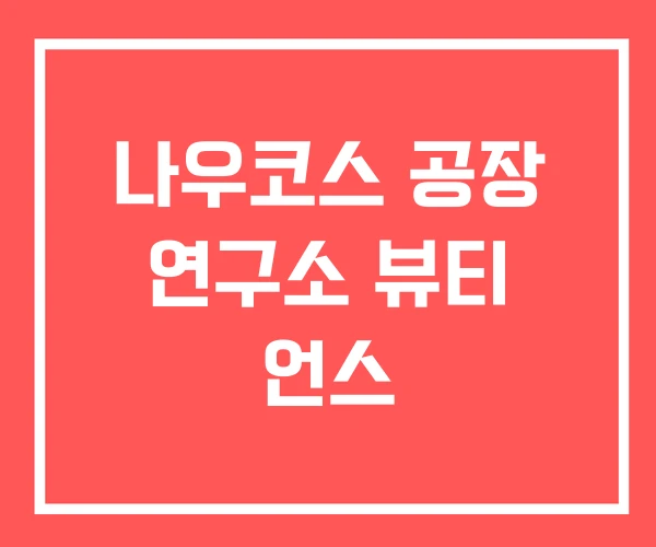 나우코스 공장 연구소 뷰티 언스
