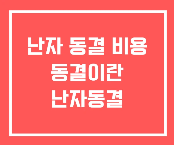 난자 동결 비용 동결이란 난자동결