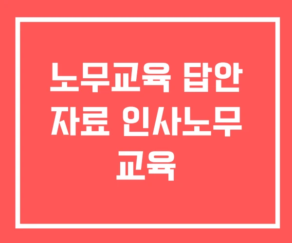 노무교육 답안 자료 인사노무 교육