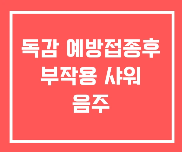 독감 예방접종후 부작용 샤워 음주