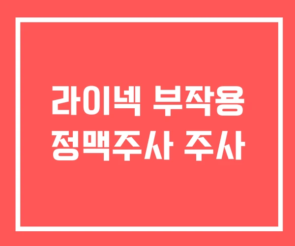 라이넥 부작용 정맥주사 주사