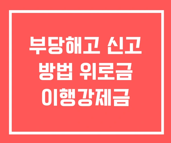 부당해고 신고 방법 위로금 이행강제금