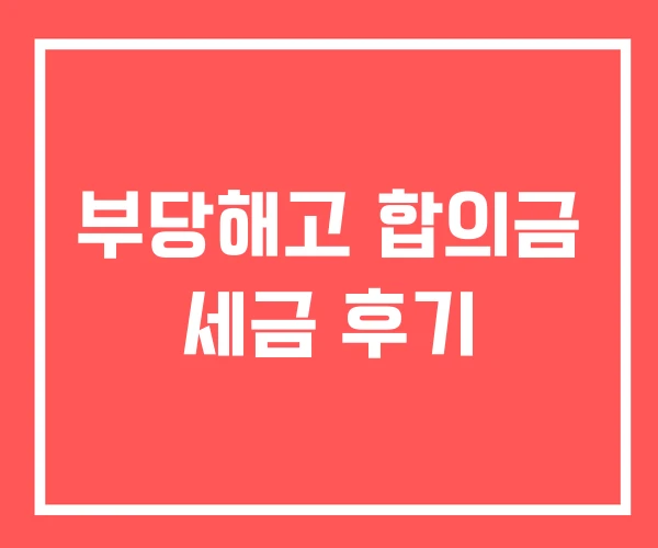 부당해고 합의금 세금 후기