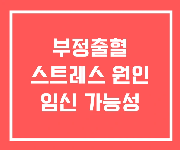 부정출혈 스트레스 원인 임신 가능성
