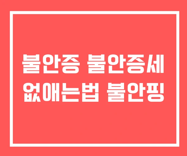불안증 불안증세 없애는법 불안핑