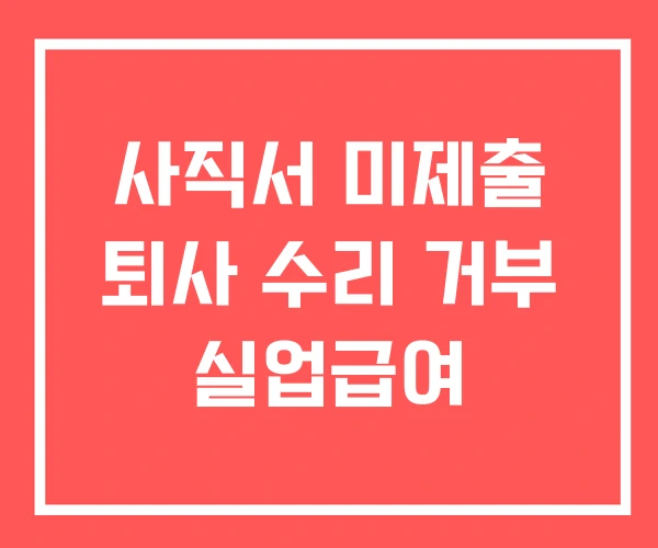 사직서 미제출 퇴사 수리 거부 실업급여