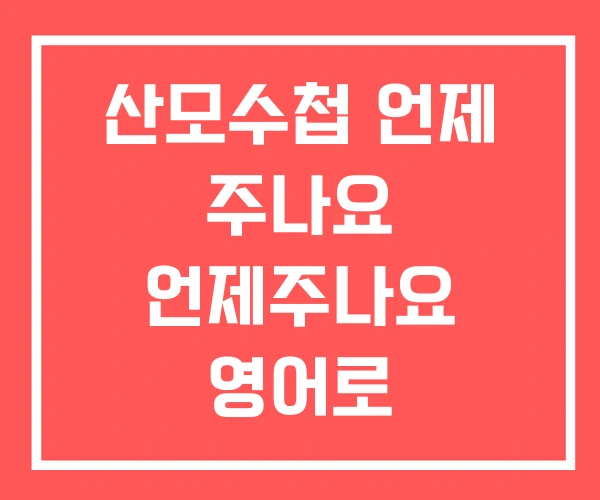 산모수첩 언제 주나요 언제주나요 영어로