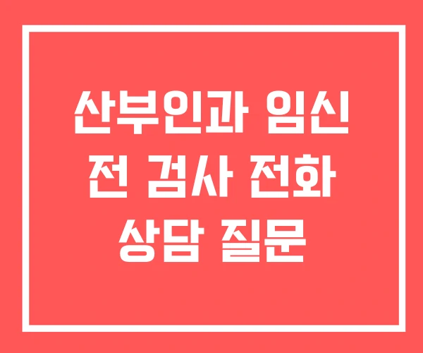 산부인과 임신 전 검사 전화 상담 질문