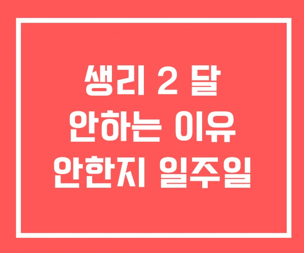 생리 2 달 안하는 이유 안한지 일주일