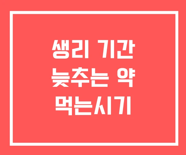 생리 기간 늦추는 약 먹는시기