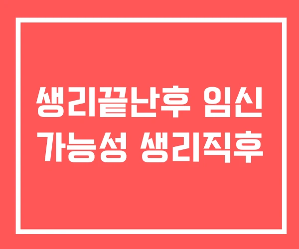 생리끝난후 임신 가능성 생리직후