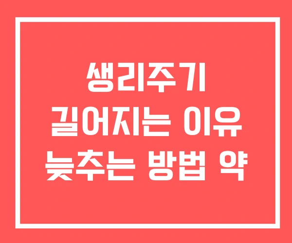 생리주기 길어지는 이유 늦추는 방법 약