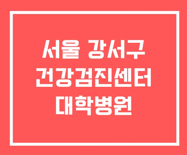 서울 강서구 건강검진센터 대학병원
