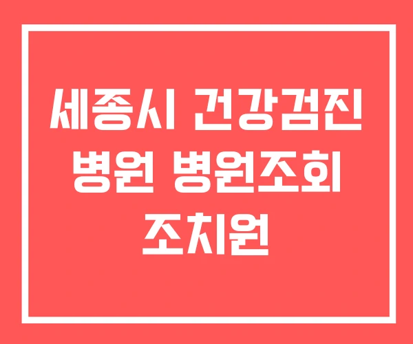 세종시 건강검진 병원 병원조회 조치원