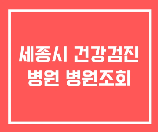 세종시 건강검진 병원 병원조회