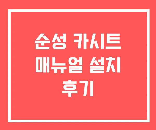 순성 카시트 매뉴얼 설치 후기
