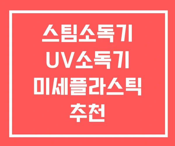 스팀소독기 UV소독기 미세플라스틱 추천