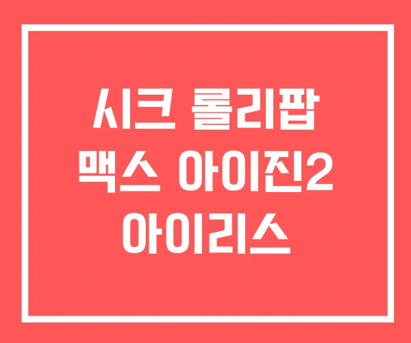 시크 롤리팝 맥스 아이진2 아이리스