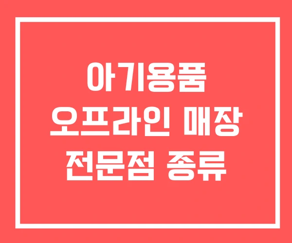 아기용품 오프라인 매장 전문점 종류