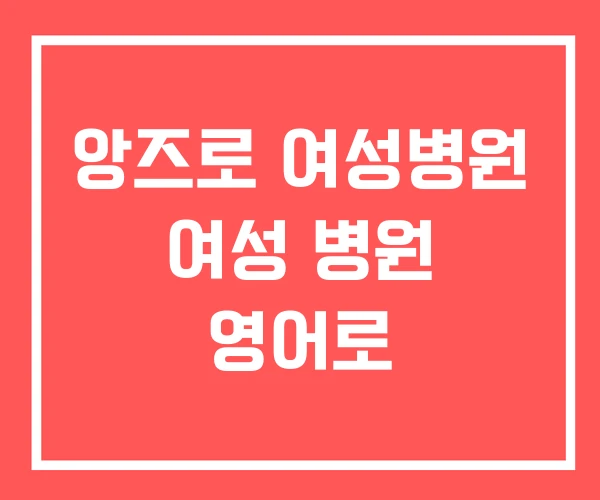 앙즈로 여성병원 여성 병원 영어로